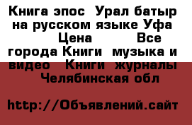 Книга эпос “Урал-батыр“ на русском языке Уфа, 1981 › Цена ­ 500 - Все города Книги, музыка и видео » Книги, журналы   . Челябинская обл.